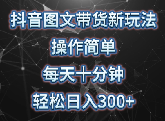 抖音图文带货新玩法， 操作简单，每天十分钟，轻松日入300+，可矩阵操作【揭秘】-优知网