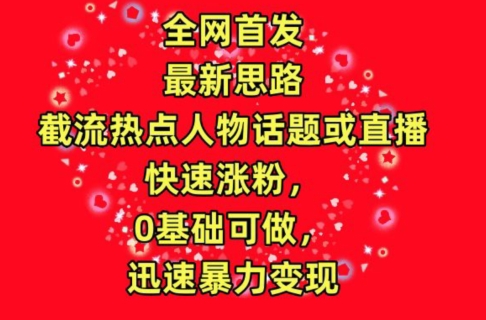 全网首发，截流热点人物话题或直播，快速涨粉，0基础可做，迅速暴力变现【揭秘】-优知网