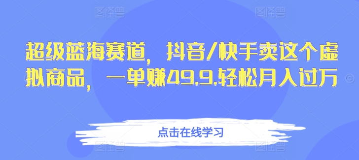 超级蓝海赛道，抖音/快手卖这个虚拟商品，一单赚49.9.轻松月入过万-优知网