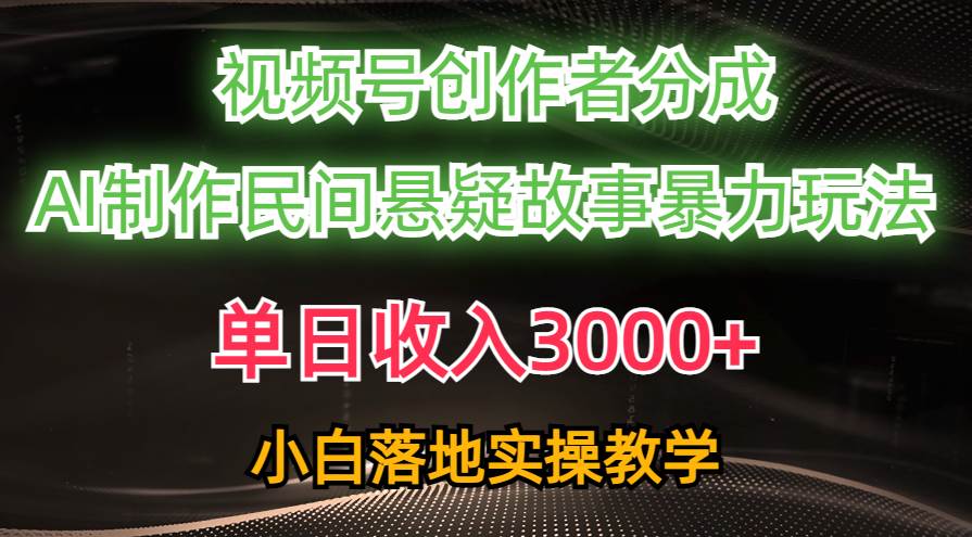 单日收入3000+，视频号创作者分成，AI创作民间悬疑故事，条条爆流-优知网