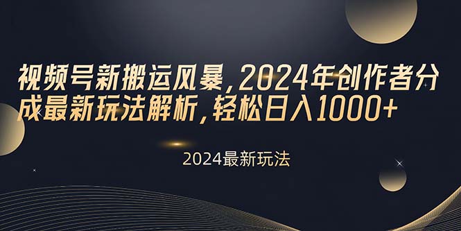 微信视频号新运送飓风，2024年原创者分为全新游戏玩法分析，轻轻松松日入1000-优知网