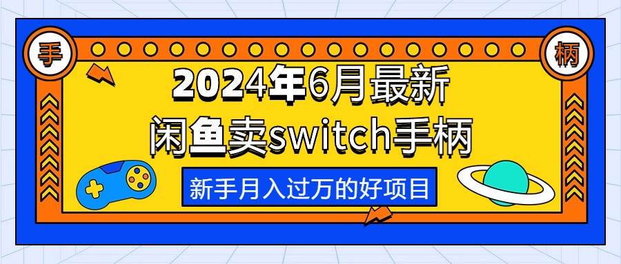 2024年6月最新闲鱼卖switch游戏手柄，新手月入过万的第一个好项目-优知网