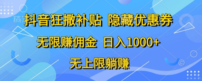 抖音视频狂撒补助，隐藏优惠券，纯小白新项目，能者多劳，无尽手机赚钱-优知网