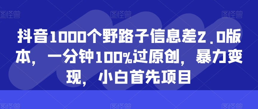 抖音视频1000个歪门邪道信息不对称2.0版本号，一分钟100%过原创设计，暴力行为转现，新手最先新项目-优知网