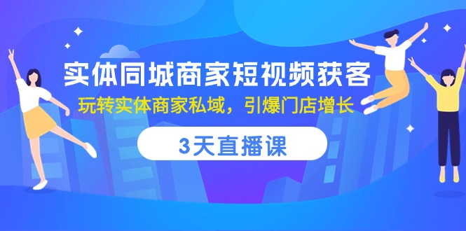 实体线同城网店家短视频获客，3天视频课堂，轻松玩实体商家公域，点爆店面提高-优知网