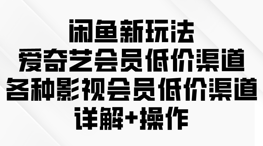 闲鱼平台新模式，爱奇艺vip廉价方式，各种各样视频会员廉价方式详细说明-优知网