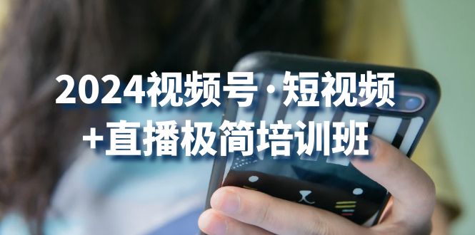 2024视频号短视频+直播极简培训班：抓住视频号风口，流量红利-优知网