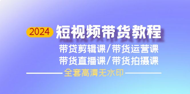 2024短视频卖货实例教程，视频剪辑课 运营课 视频课堂 拍照课-优知网