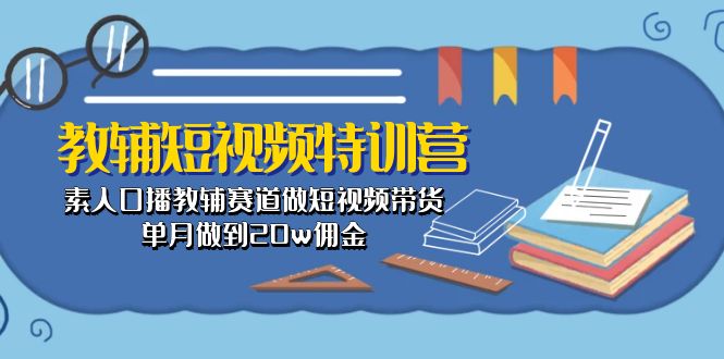 教辅-短视频特训营： 素人口播教辅赛道做短视频带货，单月做到20w佣金-优知网