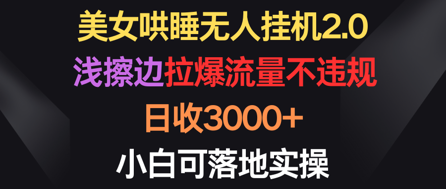 漂亮美女入睡没有人放置挂机2.0，浅擦边球拉爆总流量不违规，日收3000 ，小白可落地式实际操作-优知网