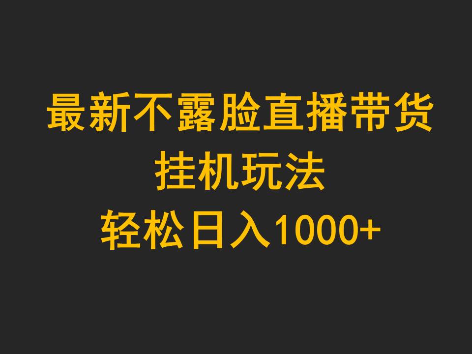 全新不露脸直播卖货，放置挂机游戏玩法，轻轻松松日入1000-优知网