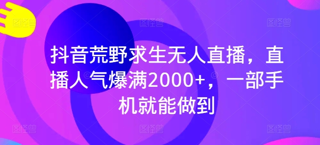 抖音视频荒野生存无人直播，人气值爆棚2000 ，一部手机就可以做到-优知网