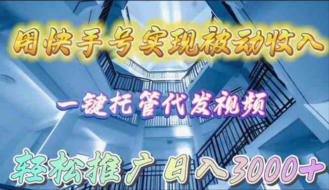 用快手号实现被动收入，一键托管代发视频，轻松推广日入3000+-优知网