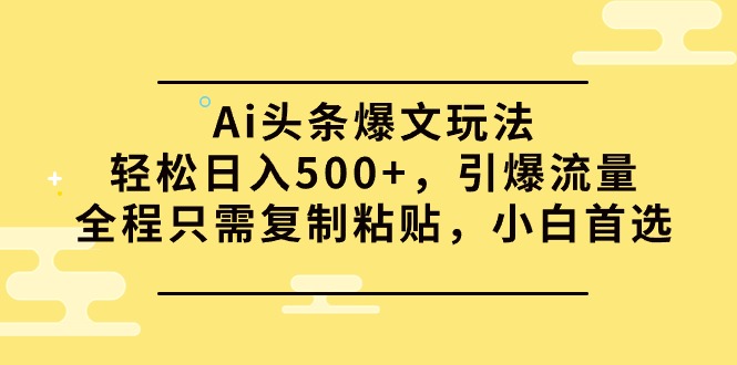 Ai今日头条热文游戏玩法，轻轻松松日入500 ，引爆流量全过程仅需拷贝，新手优选-优知网