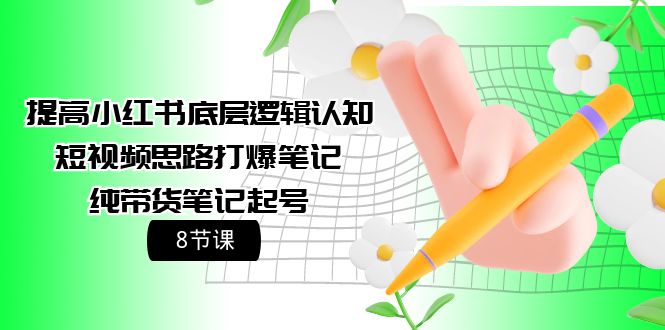 提升小红书的底层思维认知能力 小视频构思打穿手记 纯卖货手记养号-优知网