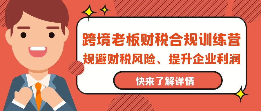 跨境电商老总-财税合规夏令营，避开涉税风险、提高公司利润-优知网