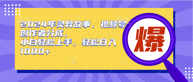 2024年诡异故事，微信视频号原创者分为，新手快速上手，轻轻松松日赚1000-优知网