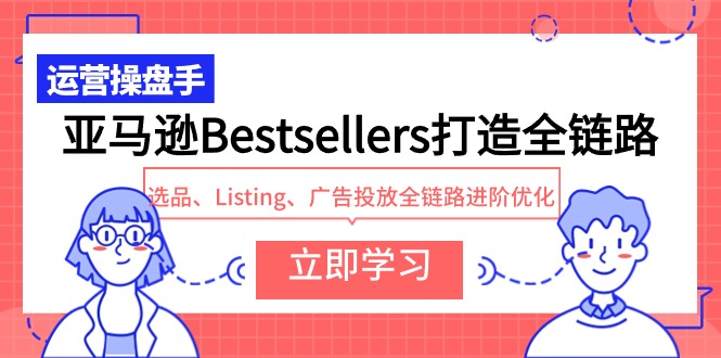 亚马逊平台Bestsellers打造出全链路营销，选款、Listing、广告营销全链路营销升阶提升-优知网