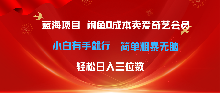 最新蓝海项目咸鱼零成本卖爱奇艺会员小白有手就行 无脑操作轻松日入三位数-优知网