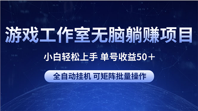 游戏工作室无脑躺赚项目 小白轻松上手 单号收益50＋ 可矩阵批量操作-优知网