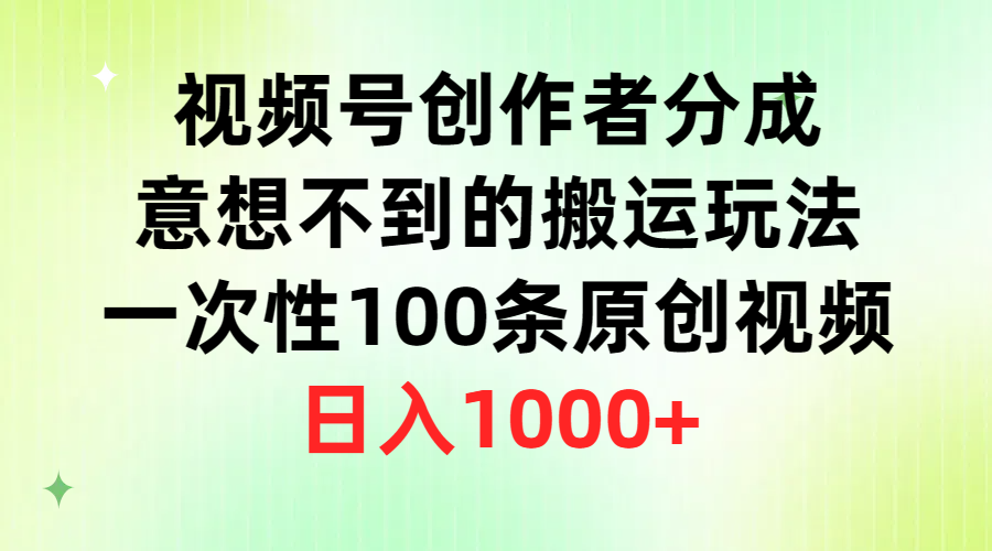 微信视频号原创者分为，出乎意料的运送游戏玩法，一次性100条原创短视频，日赚1000-优知网