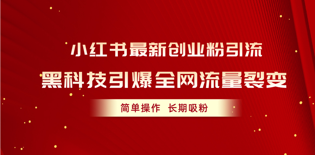 小红书最新创业粉引流，黑科技引爆全网流量裂变，简单操作长期吸粉-优知网