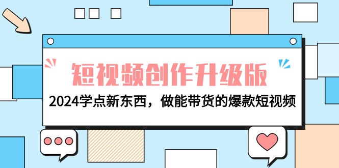 电商人必读-视频创作全新升级：2024学些新的东西，做能卖货的爆款短视频-优知网