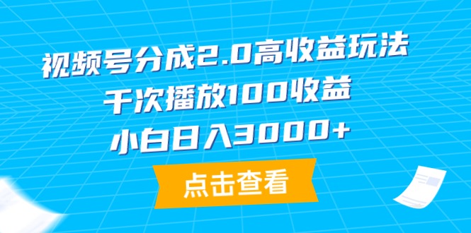 微信视频号分为2.0高回报游戏玩法，一千次播放视频100盈利，新手日入3000-优知网