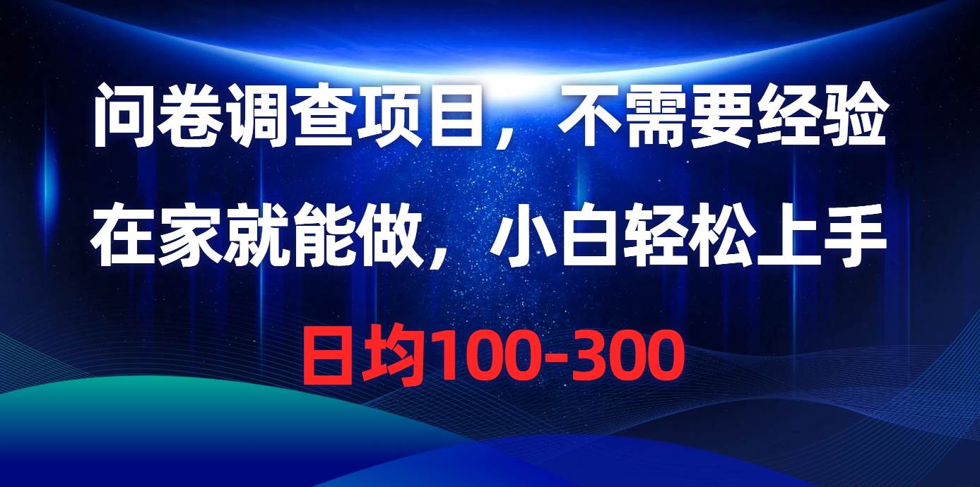 问卷调查项目，不需要经验，在家就能做，小白轻松上手，日均100-300-优知网