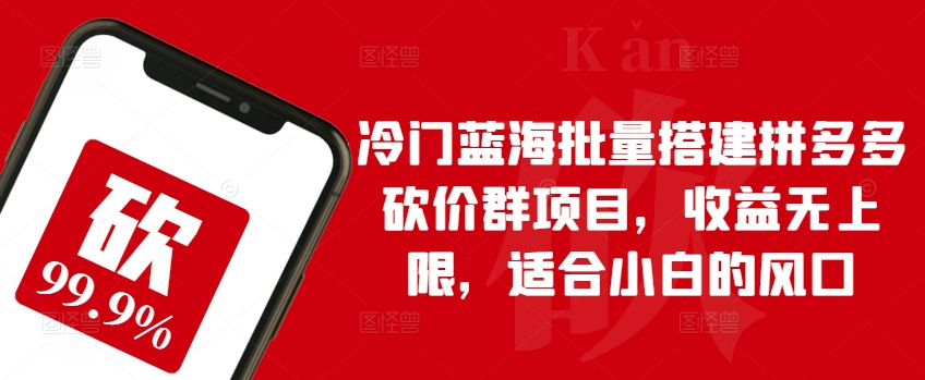 小众瀚海大批量构建拼多多砍价群新项目，盈利无限制，适宜新手的出风口【揭密】-优知网