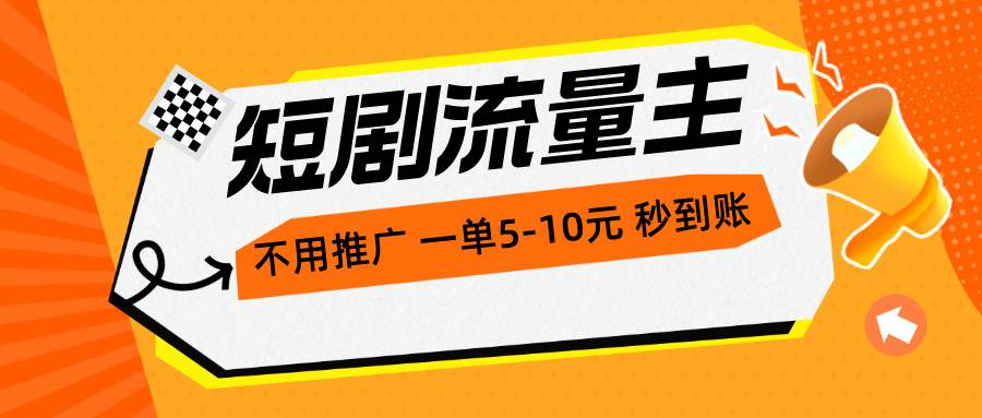 短剧流量主，不用推广，一单1-5元，一个小时200+秒到账-优知网