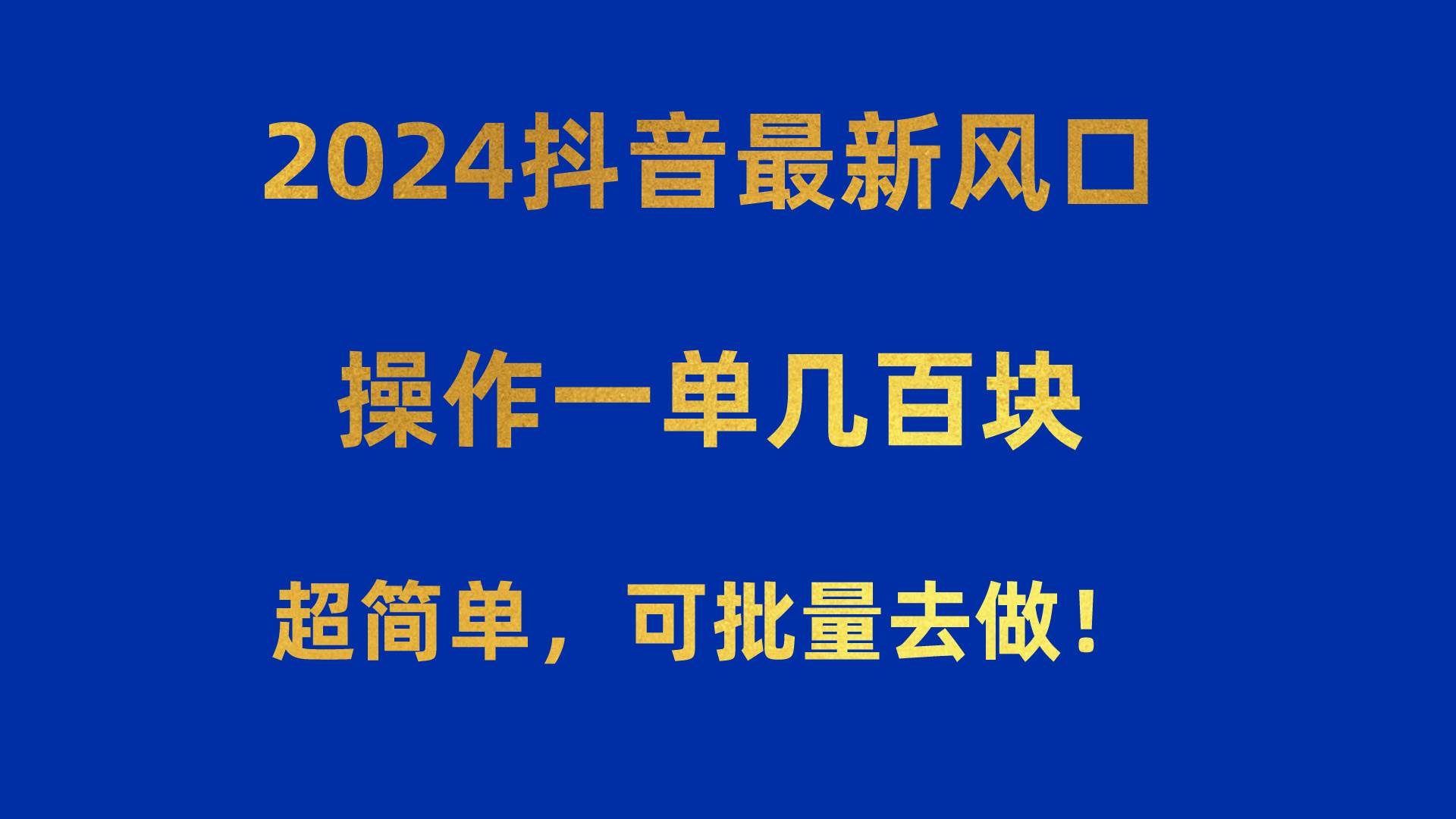 2024抖音最新风口！操作一单几百块！超简单，可批量去做！！！-优知网