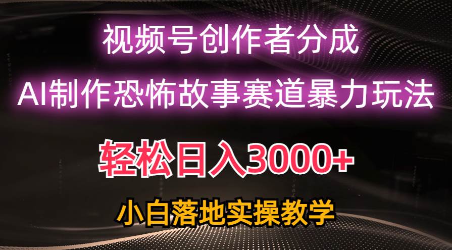 日入3000+，视频号AI恐怖故事赛道暴力玩法，轻松过原创，小白也能轻松上手-优知网