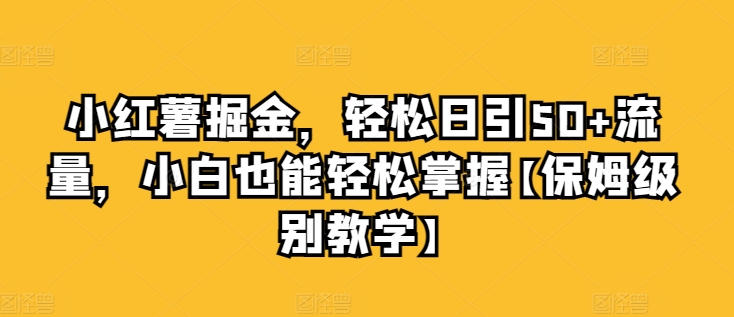 小红书掘金队，轻轻松松日引50 总流量，新手也可以轻松把握【家庭保姆等级课堂教学】-优知网