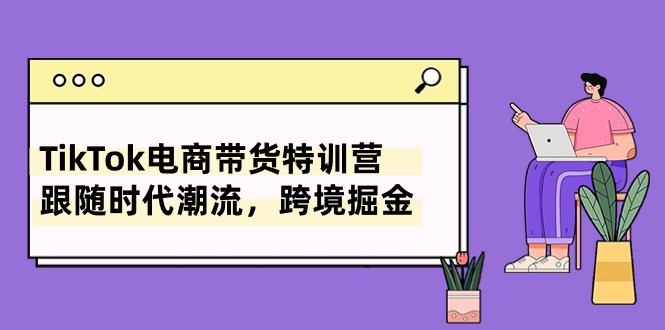 TikTok电商直播带货夏令营，追随时代发展，跨境电商掘金队-优知网