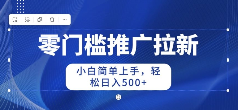 2024零门槛推广拉新，新手简易入门，轻轻松松日入50-优知网