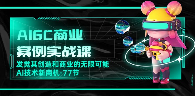 AIGC-商业案例实战演练课，发现其创造力和商业无限潜能，Ai技术性商机-77节-优知网