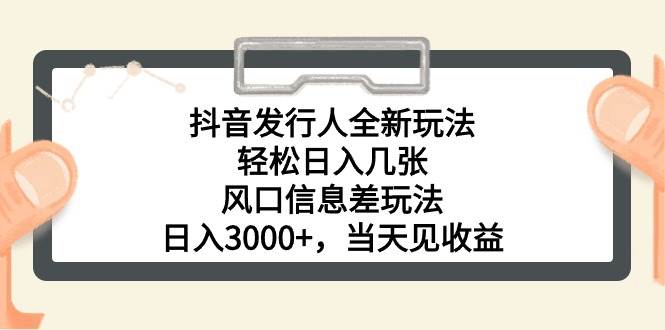 抖音发行人全新玩法，轻松日入几张，风口信息差玩法，日入3000+，当天…-优知网