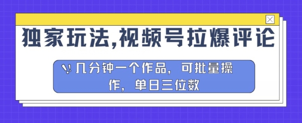 独家代理游戏玩法，微信视频号拉爆发表评论分为方案，数分钟一个作品，可批量处理-优知网