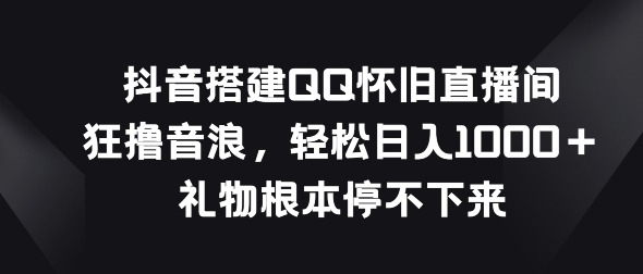 抖音视频构建QQ复古直播房间，狂撸抖币，礼品停不下来-优知网