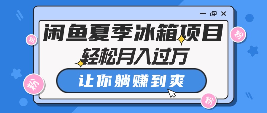 闲鱼平台夏天电冰箱新项目，轻轻松松月入了万，使你躺着赚钱到爽-优知网