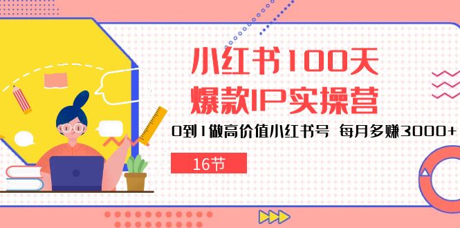 小红书的100天爆品IP实际操作营，0到1拉高使用价值小红书的号，每月挣到3000-优知网