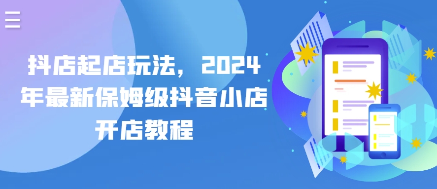 抖音小店出单游戏玩法，2024年全新家庭保姆级抖店开店流程-优知网