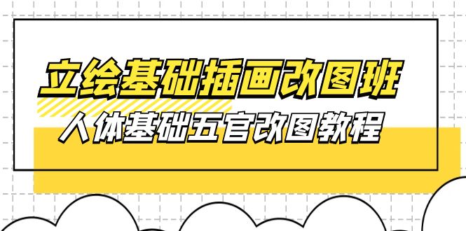 原画基本-插图改图班【第1期】：身体基本五官改图实例教程- 37节短视频 教学课件-优知网