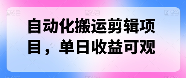 自动化技术运送视频剪辑新项目，单日收益可观-优知网