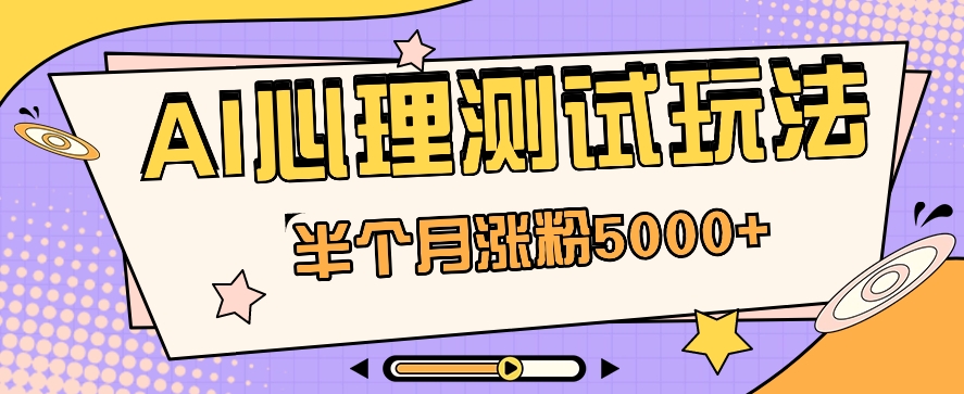 黑里斯本道AI心理学测试第二职业构思，大半个月增粉5000 ！【视频教学 手机软件】-优知网