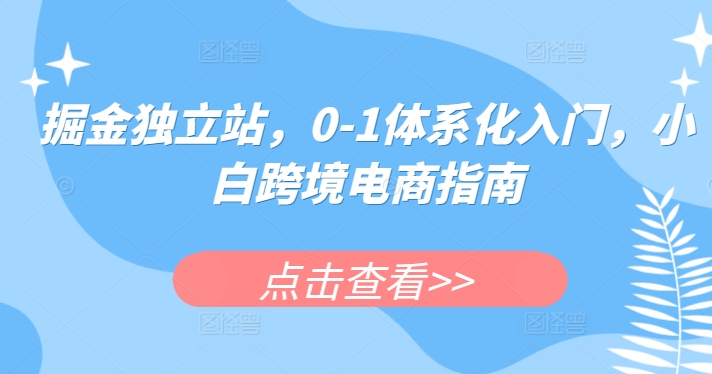 掘金队自建站，0-1系统化新手入门，新手跨境电子商务手册-优知网