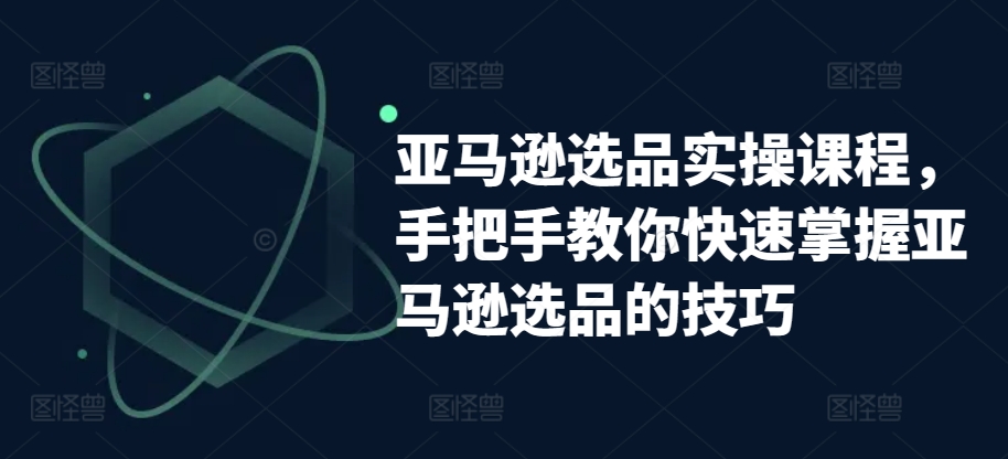 亚马逊选品实操课程，教你如何快速上手亚马逊选品技巧-优知网