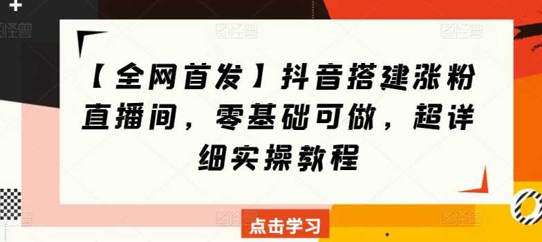 【全网首发】抖音搭建涨粉直播间，零基础可做，超详细实操教程-优知网