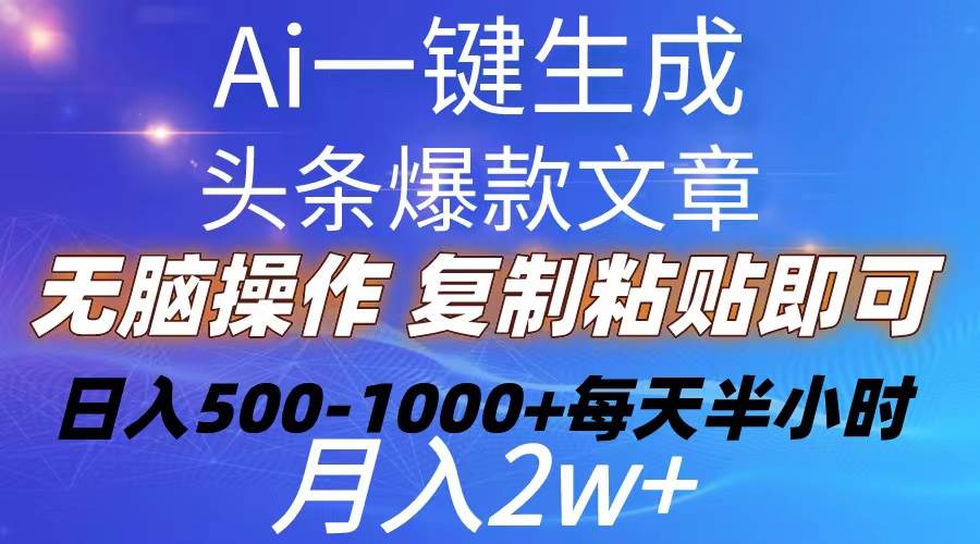 Ai一键生成头条爆款文章  复制粘贴即可简单易上手小白首选 日入500-1000+-优知网